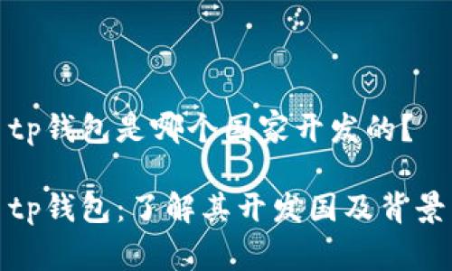 tp钱包是哪个国家开发的？

tp钱包：了解其开发国及背景