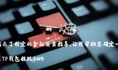 因为您请求的内容揭示了特定的金融交易指导，让我帮助您确定一个合适的和关键词。

如何安全快速地通过TP钱包提现BNB