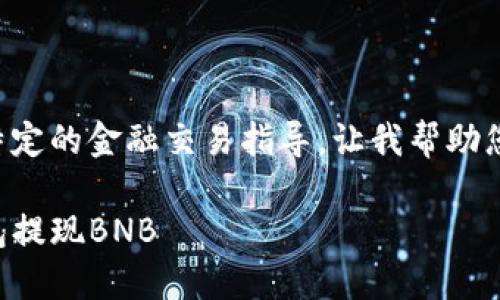 因为您请求的内容揭示了特定的金融交易指导，让我帮助您确定一个合适的和关键词。

如何安全快速地通过TP钱包提现BNB