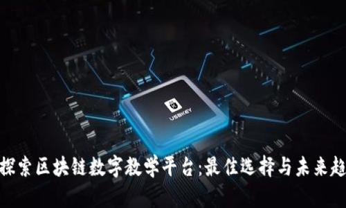 : 探索区块链数字教学平台：最佳选择与未来趋势