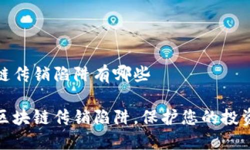 区块链传销陷阱有哪些

揭露区块链传销陷阱，保护您的投资安全