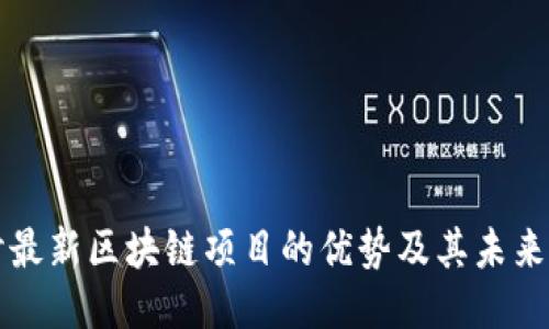 探讨最新区块链项目的优势及其未来潜力