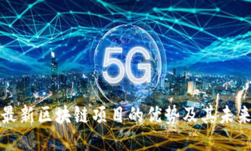 探讨最新区块链项目的优势及其未来潜力