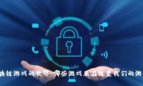 探寻区块链游戏的世界：哪些游戏正在改变我们的游戏体验？