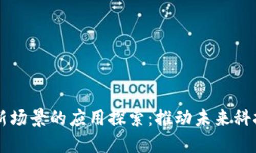 区块链新场景的应用探索：推动未来科技的变革