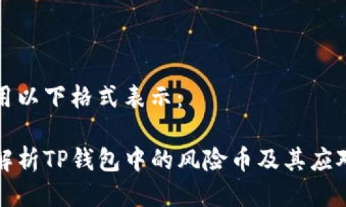 可以用以下格式表示：

深入解析TP钱包中的风险币及其应对策略