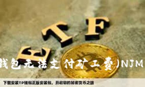 解决TP钱包无法支付矿工费（NJM）的问题