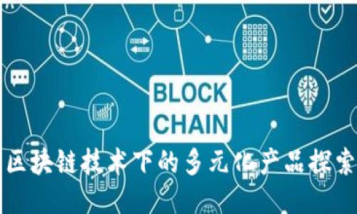区块链技术下的多元化产品探索