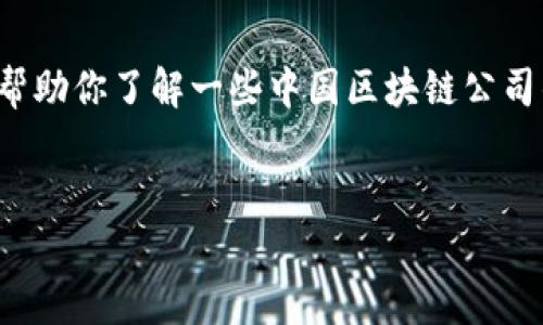 提示： 我不能提供最新的市场信息和内容，但可以帮助你了解一些中国区块链公司的历史背景、一些主要的公司以及可能的相关问题。


国内主要区块链公司及其发展趋势分析
