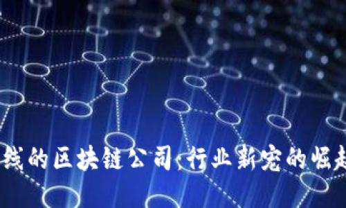  即将上线的区块链公司：行业新宠的崛起与机遇