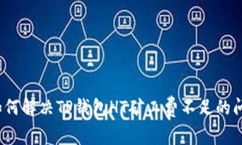  如何解决TP钱包HT矿工费不足的问题