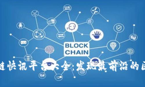 全球区块链快讯平台大全：发现最前沿的区块链资讯