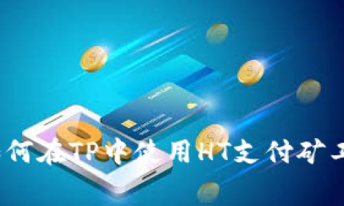 : 如何在TP中使用HT支付矿工费？